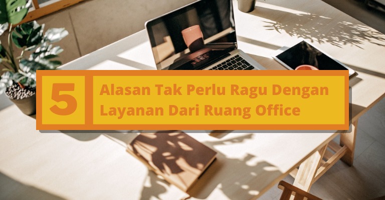 5 Alasan Tak Perlu Ragu Dengan Layanan Dari Ruang Office