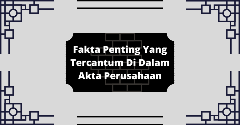 5 Fakta Penting Yang Tercantum Di Dalam Akta Perusahaan