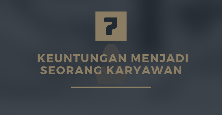 7 Keuntungan Menjadi Seorang Karyawan