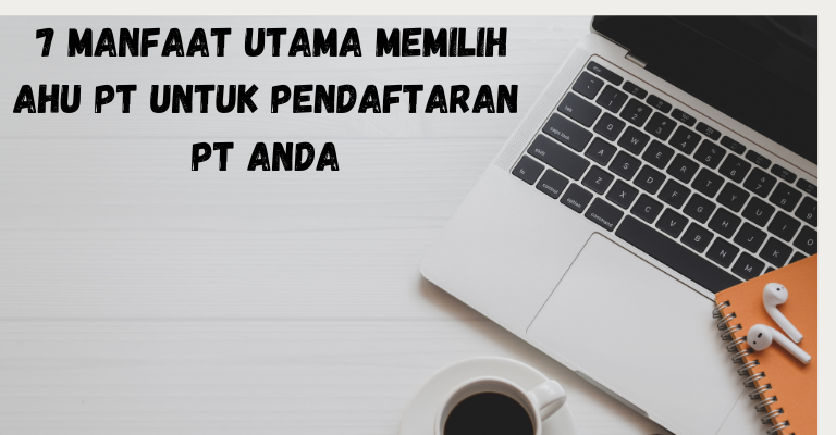 7 Manfaat Utama Memilih AHU PT untuk Pendaftaran PT Anda