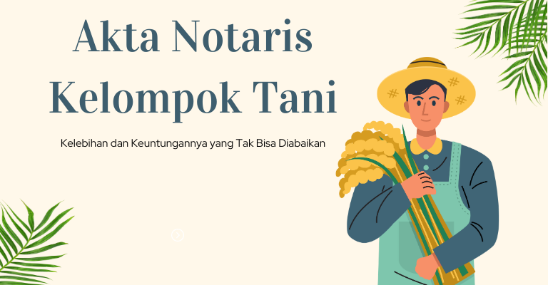 Akta Notaris Kelompok Tani: Kelebihan dan Keuntungannya yang Tak Bisa Diabaikan