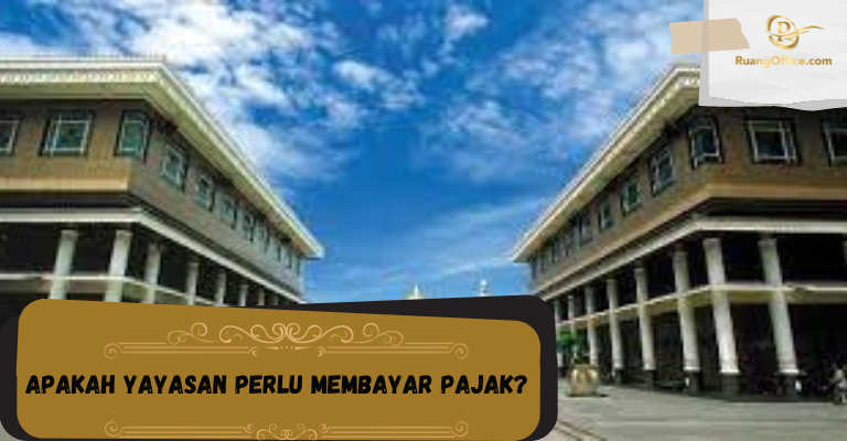 Apakah Yayasan Perlu Membayar Pajak?