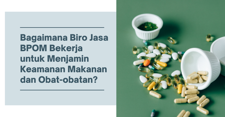 Bagaimana Biro Jasa BPOM Bekerja untuk Menjamin Keamanan Makanan dan Obat-obatan?