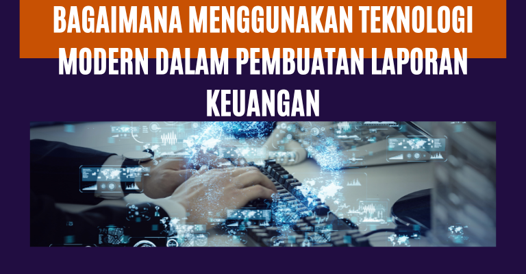 Bagaimana Menggunakan Teknologi Modern dalam Pembuatan Laporan Keuangan