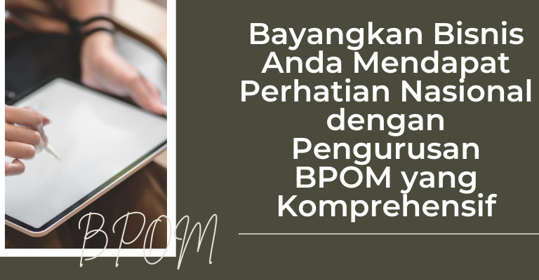 Bayangkan Bisnis Anda Mendapat Perhatian Nasional dengan Pengurusan BPOM yang Komprehensif