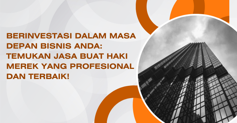 Berinvestasi dalam Masa Depan Bisnis Anda: Temukan Jasa Buat Haki Merek yang Profesional dan Terbaik!