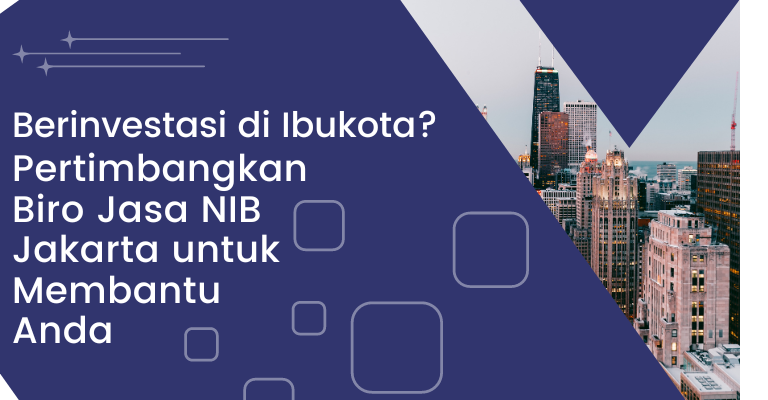 Berinvestasi di Ibukota? Pertimbangkan Biro Jasa NIB Jakarta untuk Membantu Anda