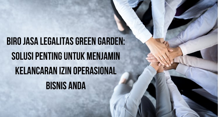 Biro Jasa Legalitas Green Garden: Solusi Penting untuk Menjamin Kelancaran Izin Operasional Bisnis Anda