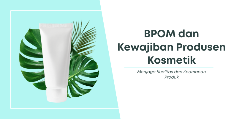 BPOM dan Kewajiban Produsen Kosmetik : Menjaga Kualitas dan Keamanan Produk