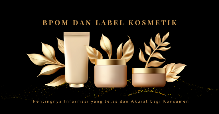 BPOM dan Label Kosmetik : Pentingnya Informasi yang Jelas dan Akurat bagi Konsumen