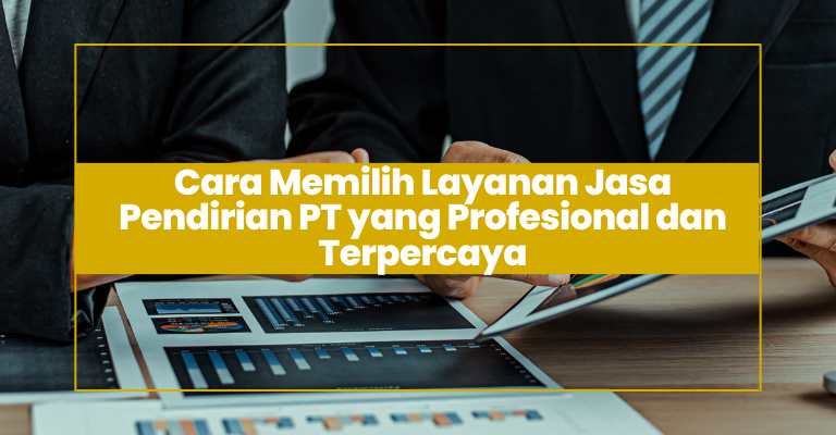 Cara Memilih Layanan Jasa Pendirian PT yang Profesional dan Terpercaya