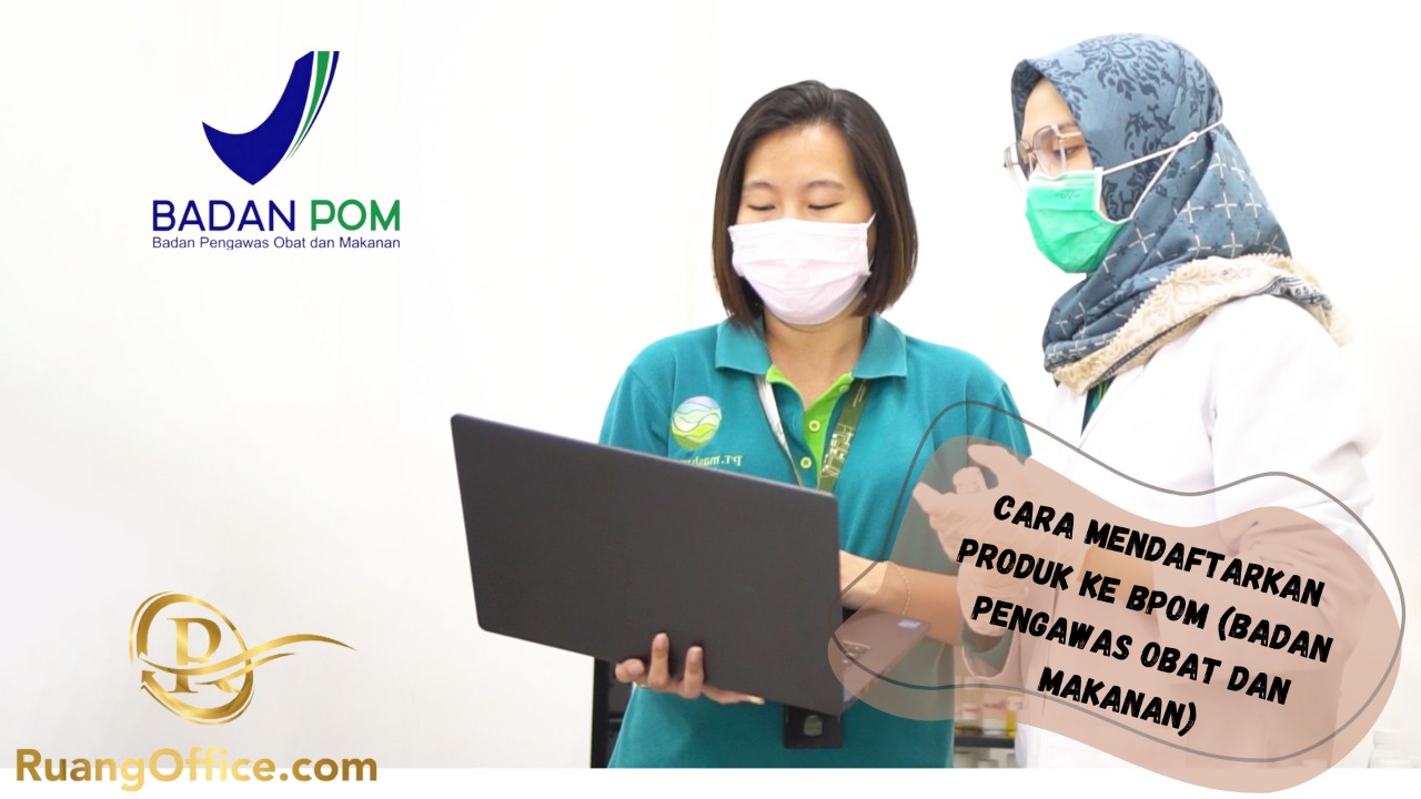 Cara Mendaftarkan Produk ke BPOM (Badan Pengawas Obat dan Makanan)