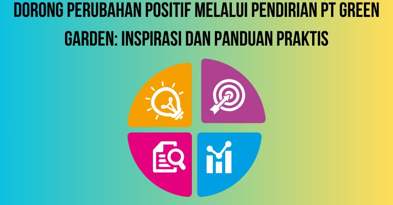 Dorong Perubahan Positif melalui Pendirian PT Green Garden: Inspirasi dan Panduan Praktis