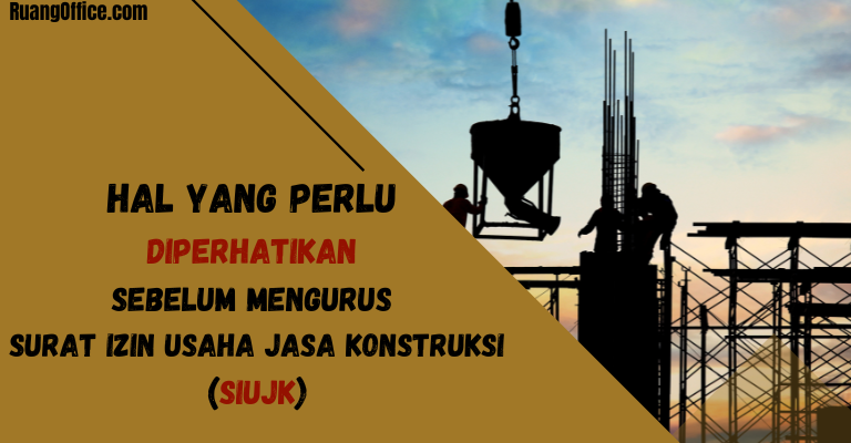 Hal Yang Perlu Diperhatikan Sebelum Mengurus Surat Izin Usaha Jasa Konstruksi (SIUJK)