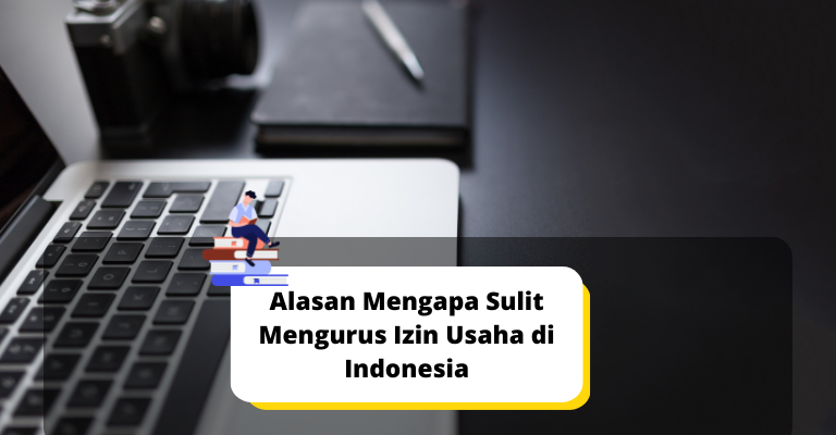 Ini Alasan Mengapa Sulit Mengurus Izin Usaha di Indonesia