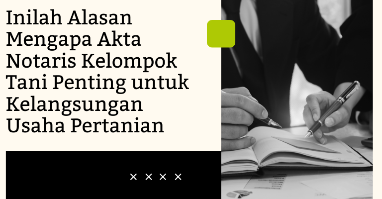 Inilah Alasan Mengapa Akta Notaris Kelompok Tani Penting untuk Kelangsungan Usaha Pertanian