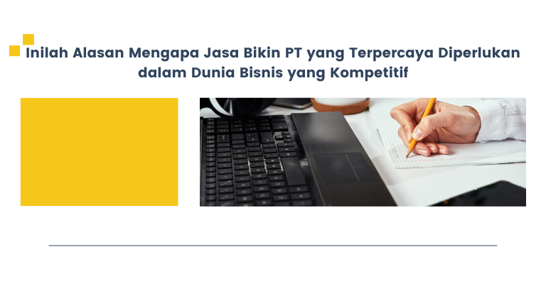 Inilah Alasan Mengapa Jasa Bikin PT yang Terpercaya Diperlukan dalam Dunia Bisnis yang Kompetitif