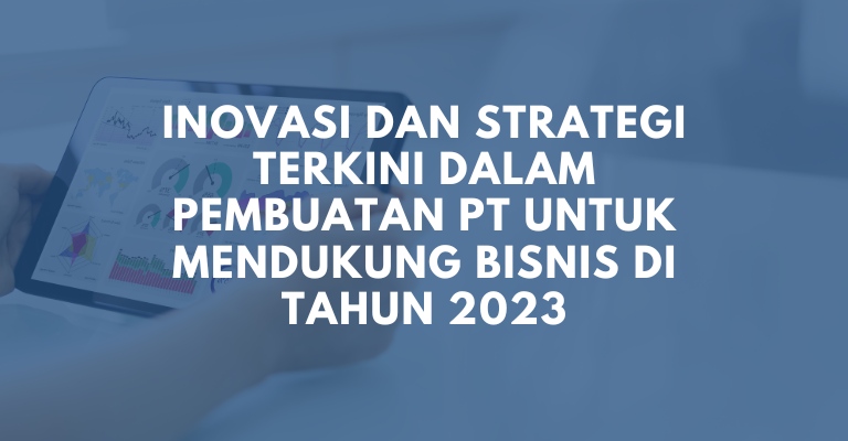 Inovasi dan Strategi Terkini dalam Pembuatan PT untuk Mendukung Bisnis di Tahun 2023