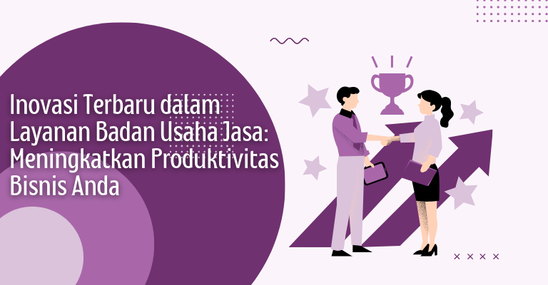 Inovasi Terbaru dalam Layanan Badan Usaha Jasa: Meningkatkan Produktivitas Bisnis Anda