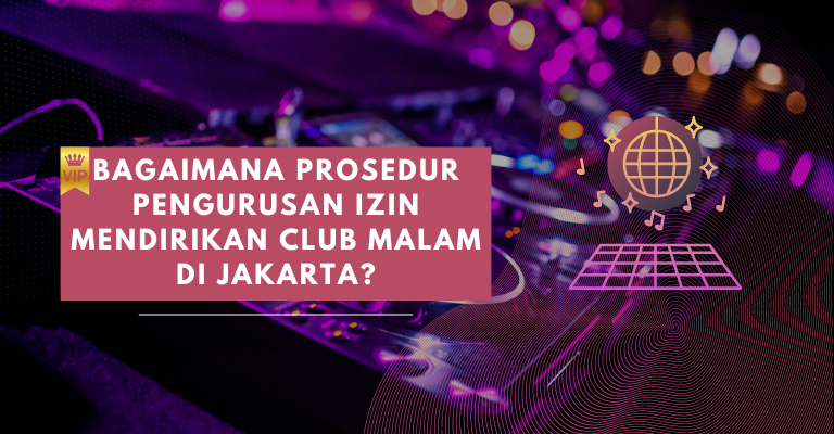 Jakarta Dikenal Punya Banyak Tempat Clubbing, Lalu Bagaimana Prosedur Pengurusan Izin Mendirikan Club Malam?