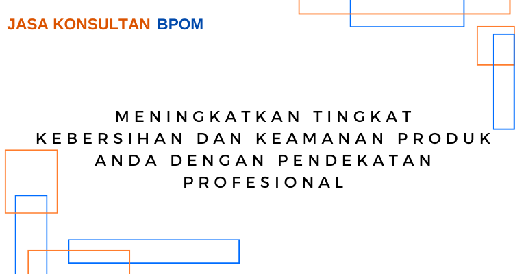 Jasa Konsultan BPOM: Meningkatkan Tingkat Kebersihan dan Keamanan Produk Anda dengan Pendekatan Profesional