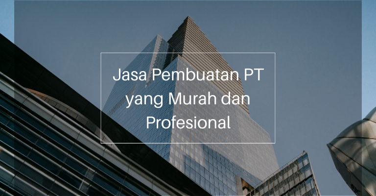 Jasa Pembuatan PT yang Murah dan Profesional : Mempercepat Proses Pendirian Usaha Anda