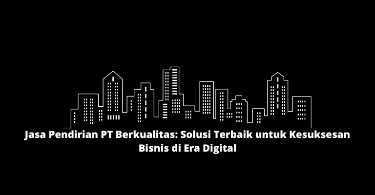 Jasa Pendirian PT Berkualitas: Solusi Terbaik untuk Kesuksesan Bisnis di Era Digital