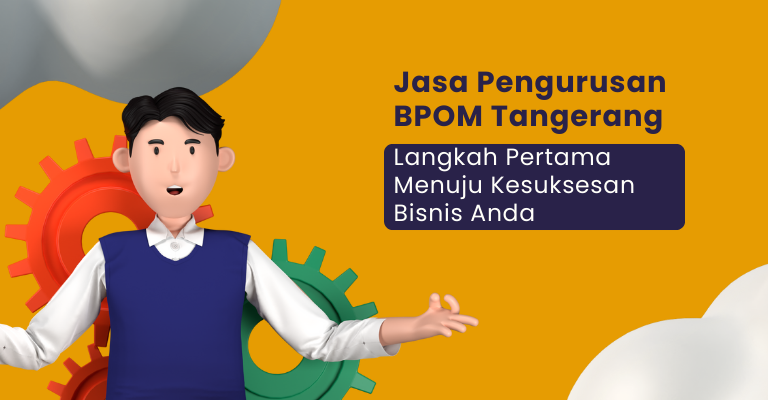 Jasa Pengurusan BPOM Tangerang : Langkah Pertama Menuju Kesuksesan Bisnis Anda