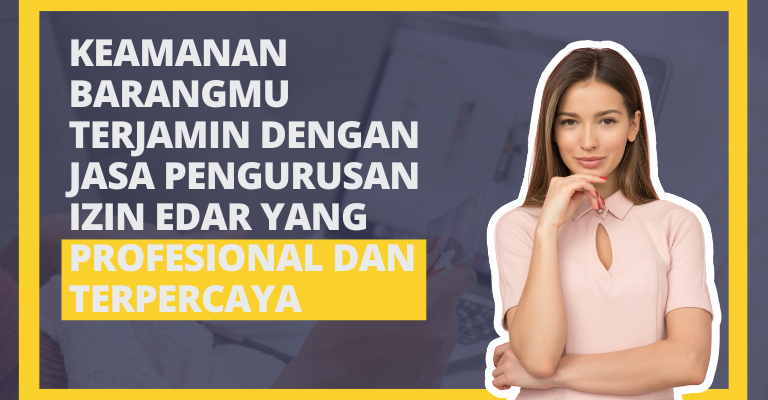 Keamanan Barangmu Terjamin dengan Jasa Pengurusan Izin Edar yang Profesional dan Terpercaya