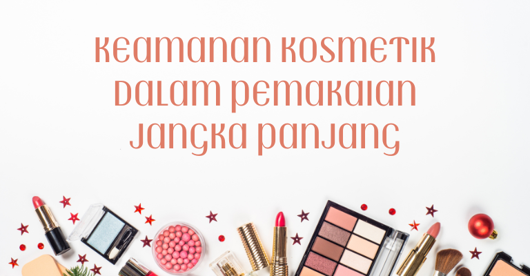 Keamanan Kosmetik dalam Pemakaian Jangka Panjang : Bagaimana BPOM Melindungi Konsumen