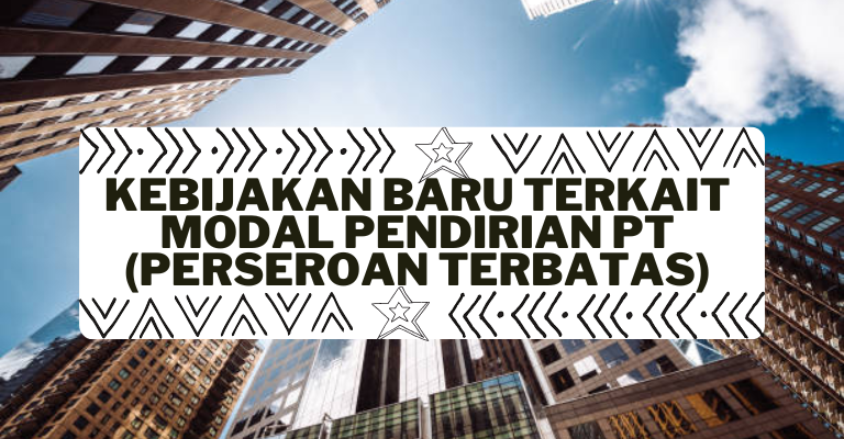 Kebijakan Baru Terkait Modal Pendirian PT (Perseroan Terbatas)