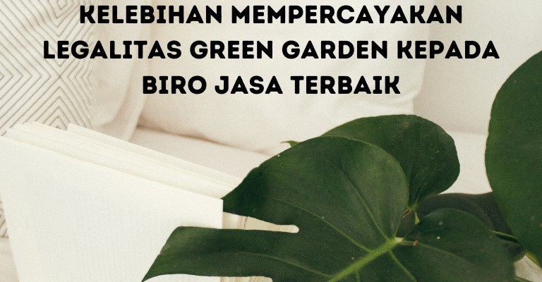 Kelebihan Mempercayakan Legalitas Green Garden kepada Biro Jasa Terbaik