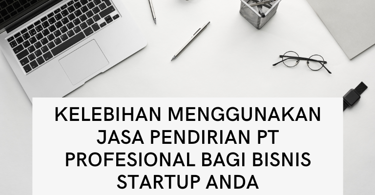 Kelebihan Menggunakan Jasa Pendirian PT Profesional bagi Bisnis Startup Anda