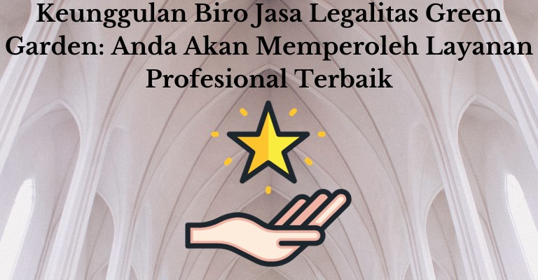 Keunggulan Biro Jasa Legalitas Green Garden: Anda Akan Memperoleh Layanan Profesional Terbaik