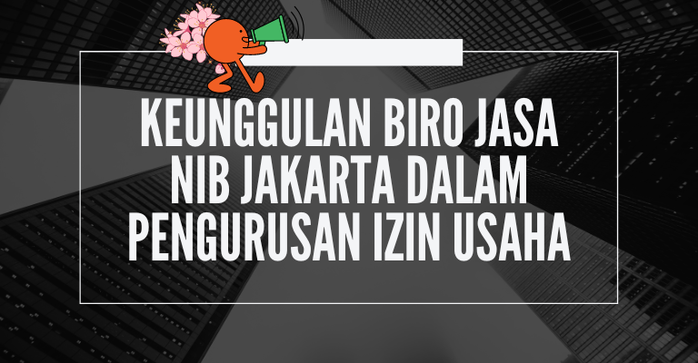 Keunggulan Biro Jasa NIB Jakarta dalam Pengurusan Izin Usaha