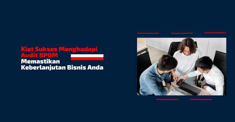 Kiat Sukses Menghadapi Audit BPOM : Memastikan Keberlanjutan Bisnis Anda