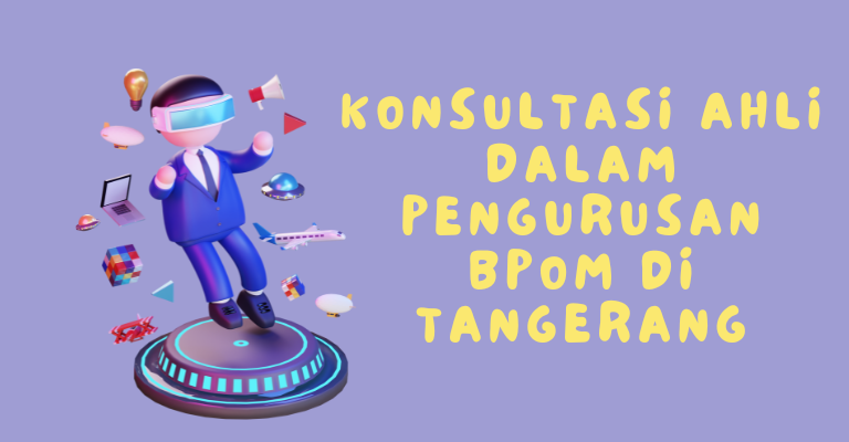 Konsultasi Ahli dalam Pengurusan BPOM di Tangerang : Menjawab Semua Pertanyaan Anda dan Memberikan Solusi Terbaik