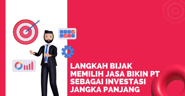 Langkah Bijak Memilih Jasa Bikin PT sebagai Investasi Jangka Panjang