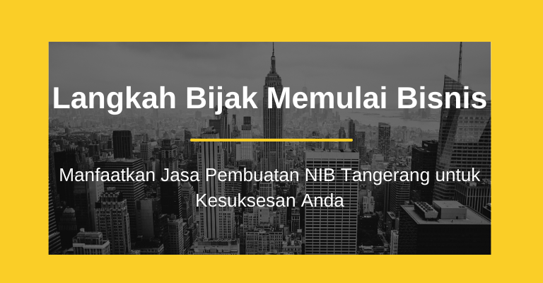 Langkah Bijak Memulai Bisnis: Manfaatkan Jasa Pembuatan NIB Tangerang untuk Kesuksesan Anda