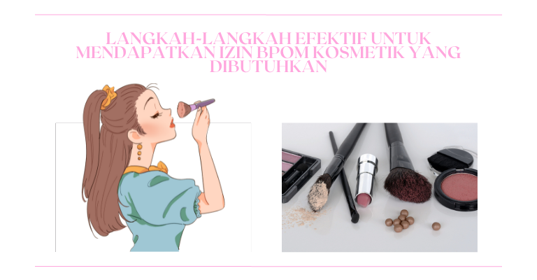 Langkah-langkah Efektif untuk Mendapatkan Izin BPOM Kosmetik yang Dibutuhkan