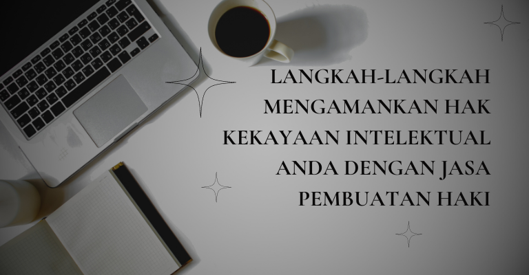 Langkah-langkah Mengamankan Hak Kekayaan Intelektual Anda dengan Jasa Pembuatan HAKI