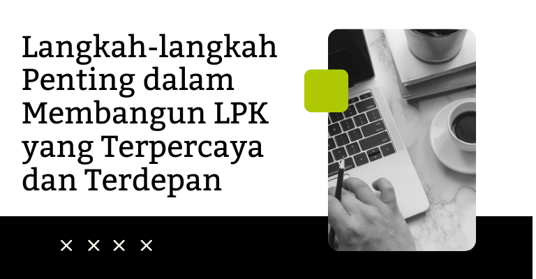 Langkah-langkah Penting dalam Membangun LPK yang Terpercaya dan Terdepan