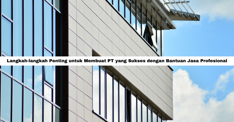 Langkah-langkah Penting untuk Membuat PT yang Sukses dengan Bantuan Jasa Profesional