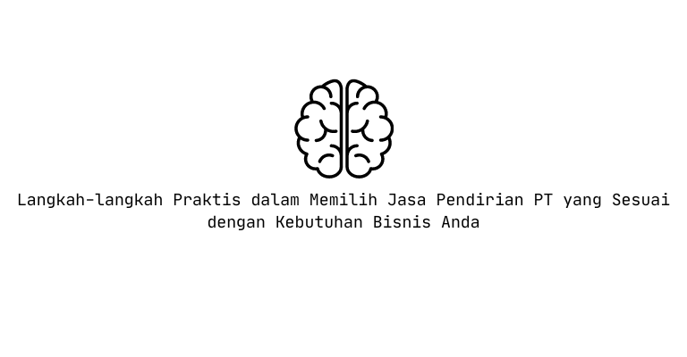 Langkah-langkah Praktis dalam Memilih Jasa Pendirian PT yang Sesuai dengan Kebutuhan Bisnis Anda