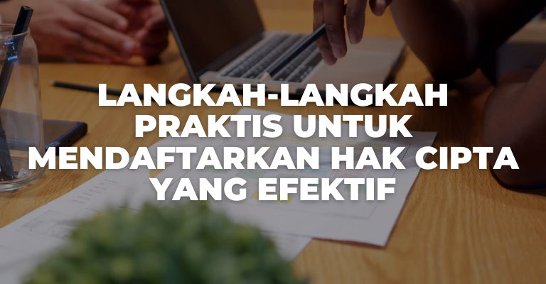 Langkah-langkah Praktis untuk Mendaftarkan Hak Cipta yang Efektif