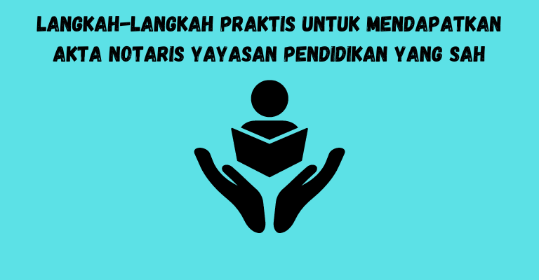 Langkah-langkah Praktis untuk Mendapatkan Akta Notaris Yayasan Pendidikan yang Sah