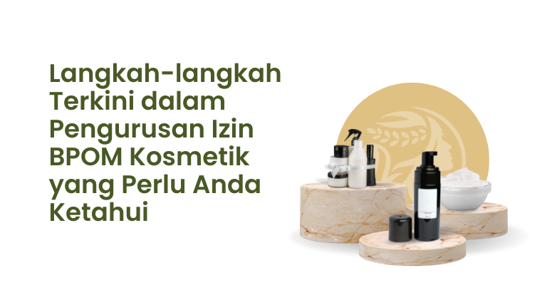 Langkah-langkah Terkini dalam Pengurusan Izin BPOM Kosmetik yang Perlu Anda Ketahui