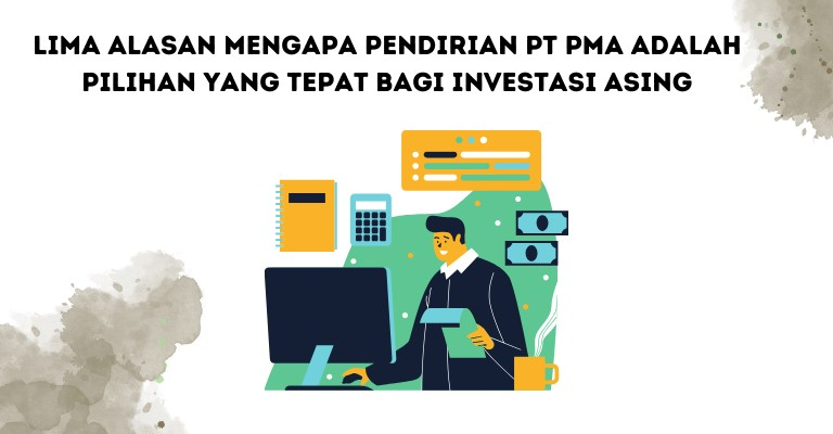 Lima Alasan Mengapa Pendirian PT PMA adalah Pilihan yang Tepat bagi Investasi Asing