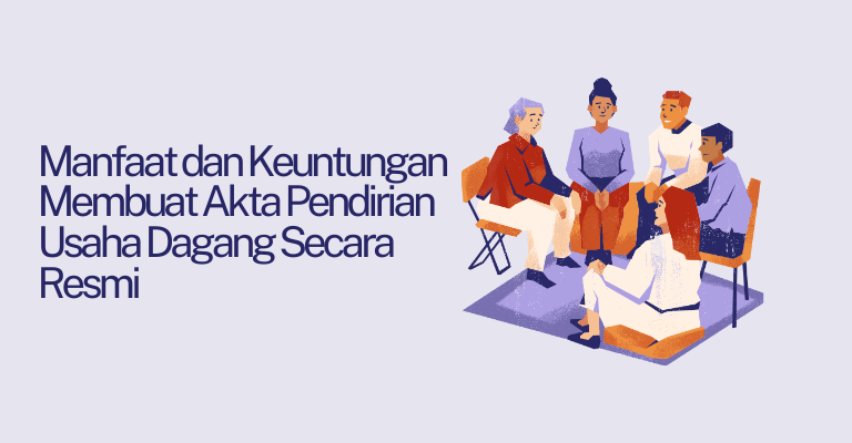 Manfaat dan Keuntungan Membuat Akta Pendirian Usaha Dagang Secara Resmi