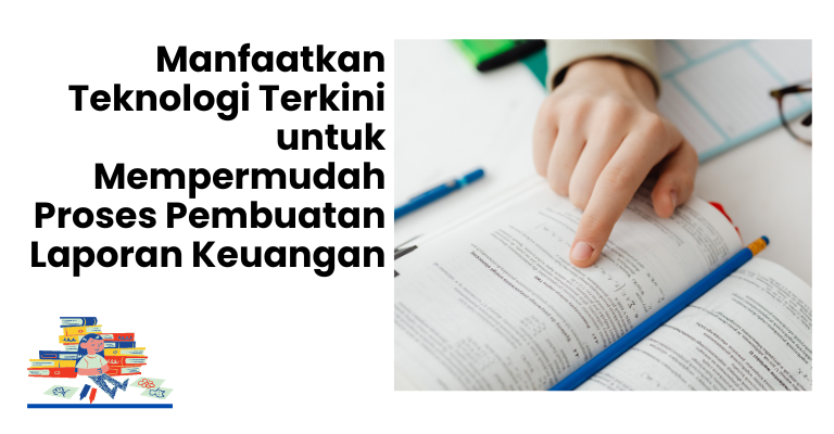 Manfaatkan Teknologi Terkini untuk Mempermudah Proses Pembuatan Laporan Keuangan